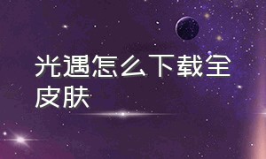 光遇怎么下载全皮肤