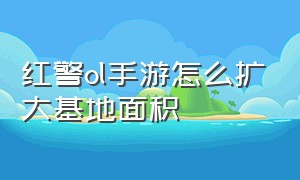 红警ol手游怎么扩大基地面积