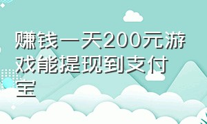 赚钱一天200元游戏能提现到支付宝