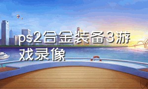 ps2合金装备3游戏录像