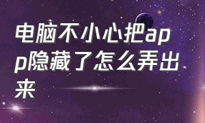 电脑不小心把app隐藏了怎么弄出来