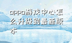 oppo游戏中心怎么升级到最新版本