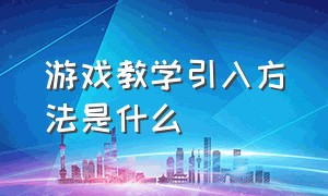 游戏教学引入方法是什么