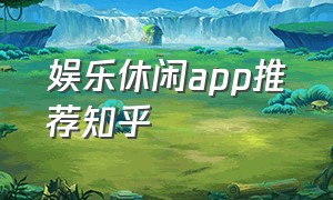 娱乐休闲app推荐知乎