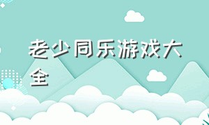 老少同乐游戏大全