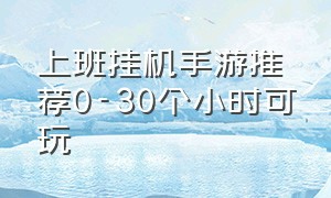 上班挂机手游推荐0-30个小时可玩