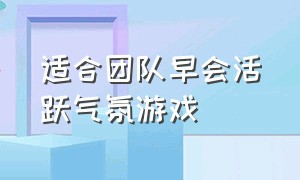 适合团队早会活跃气氛游戏