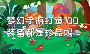 梦幻手游打造100装备都是珍品吗