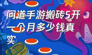 问道手游搬砖5开一个月多少钱真实