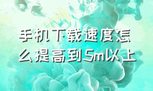 手机下载速度怎么提高到5m以上