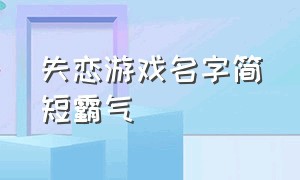 失恋游戏名字简短霸气