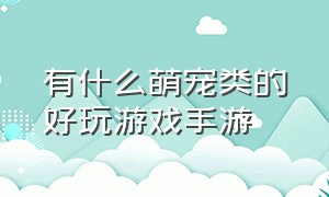 有什么萌宠类的好玩游戏手游