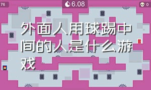 外面人用球踢中间的人是什么游戏