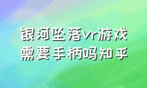 银河坠落vr游戏需要手柄吗知乎