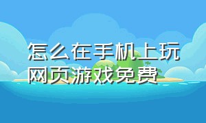 怎么在手机上玩网页游戏免费