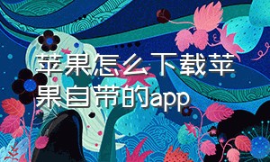 苹果怎么下载苹果自带的app