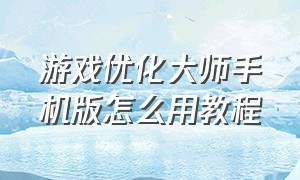 游戏优化大师手机版怎么用教程