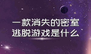 一款消失的密室逃脱游戏是什么