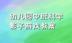 幼儿园中班科学影子游戏教案