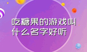 吃糖果的游戏叫什么名字好听