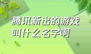 腾讯新出的游戏叫什么名字啊