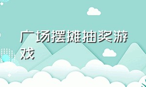 广场摆摊抽奖游戏