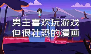 男主喜欢玩游戏但很社恐的漫画