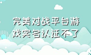 完美对战平台游戏实名认证不了