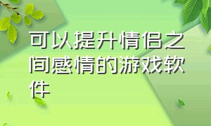 可以提升情侣之间感情的游戏软件