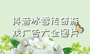 抖音冰雪传奇游戏广告大全图片