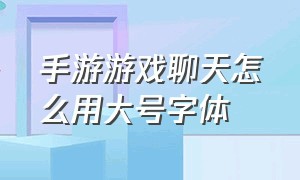 手游游戏聊天怎么用大号字体