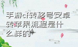 手游cf转移号安卓转苹果流程是什么样的