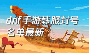 dnf手游韩服封号名单最新