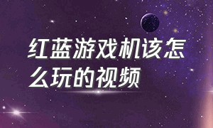 红蓝游戏机该怎么玩的视频