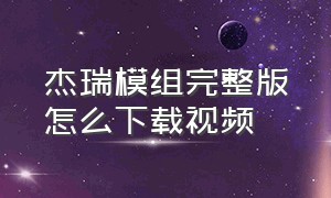 杰瑞模组完整版怎么下载视频