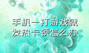 手机一打游戏就发热卡顿怎么办