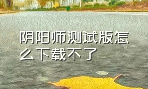 阴阳师测试版怎么下载不了