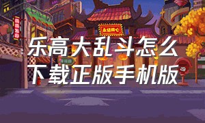 乐高大乱斗怎么下载正版手机版