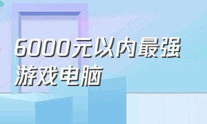 6000元以内最强游戏电脑