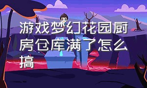 游戏梦幻花园厨房仓库满了怎么搞