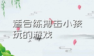 适合练搏击小孩玩的游戏