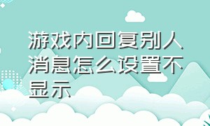 游戏内回复别人消息怎么设置不显示