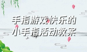 手指游戏快乐的小手指活动教案