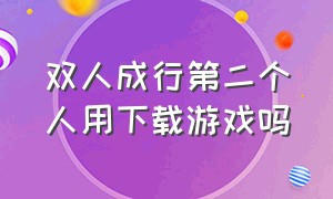 双人成行第二个人用下载游戏吗