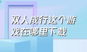 双人成行这个游戏在哪里下载