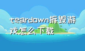 teardown拆毁游戏怎么下载