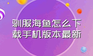 驯服海鱼怎么下载手机版本最新