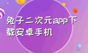 兔子二次元app下载安卓手机