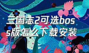 三国志2可选boss版怎么下载安装