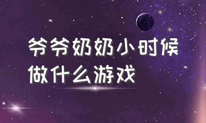 爷爷奶奶小时候做什么游戏